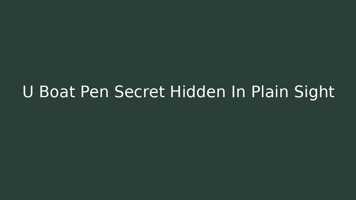U Boat Pen Secret Hidden In Plain Sight