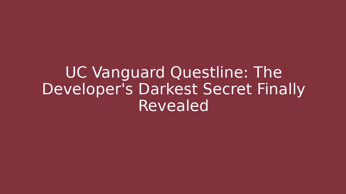 UC Vanguard Questline: The Developer's Darkest Secret Finally Revealed