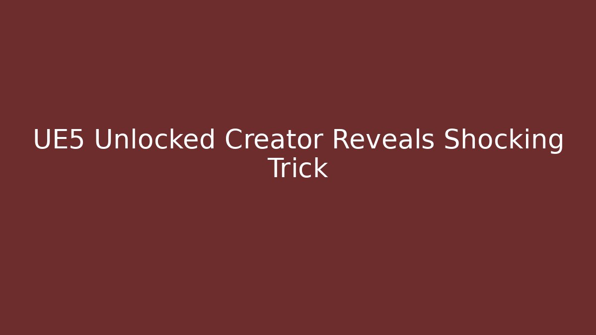 UE5 Unlocked Creator Reveals Shocking Trick