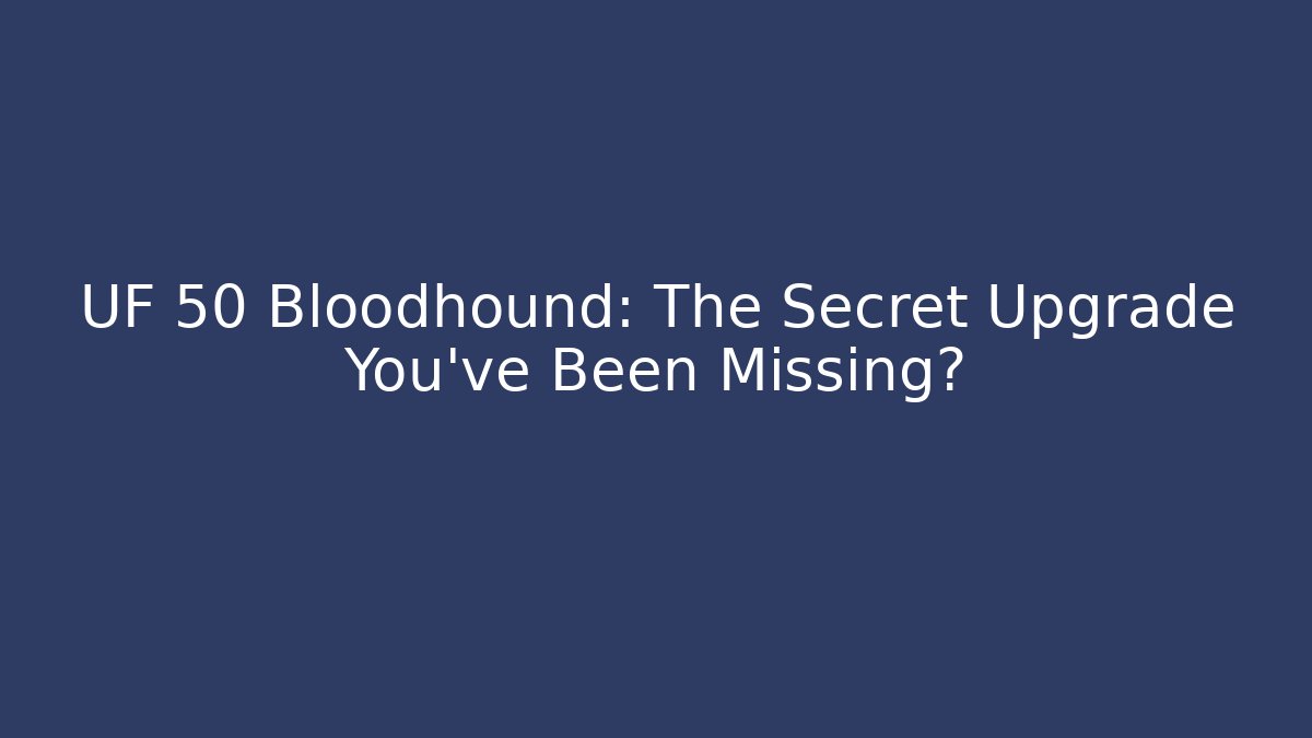 UF 50 Bloodhound: The Secret Upgrade You’ve Been Missing?