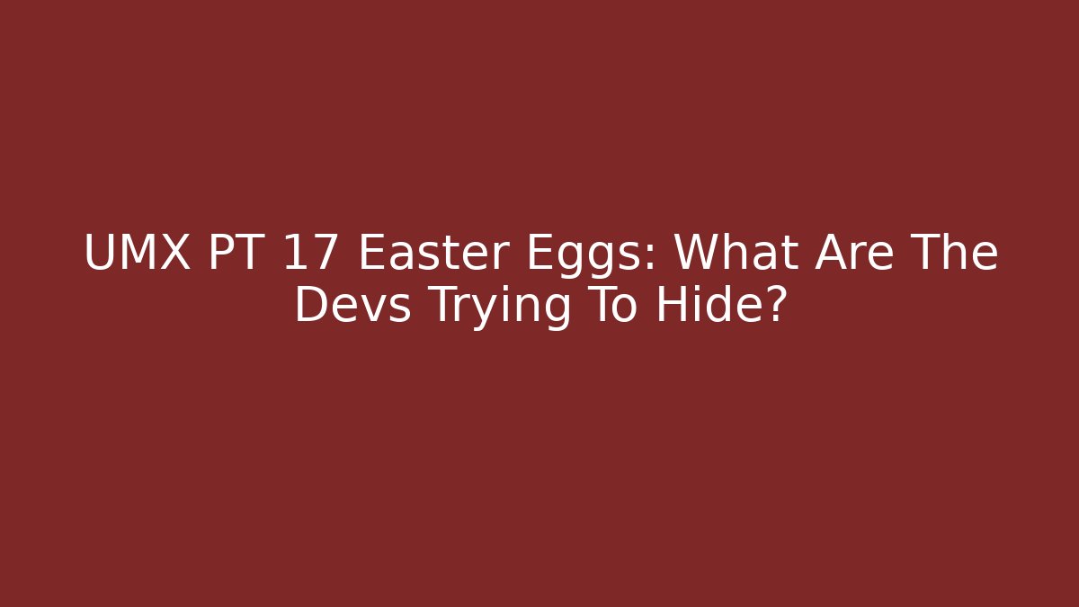 UMX PT 17 Easter Eggs: What Are The Devs Trying To Hide?