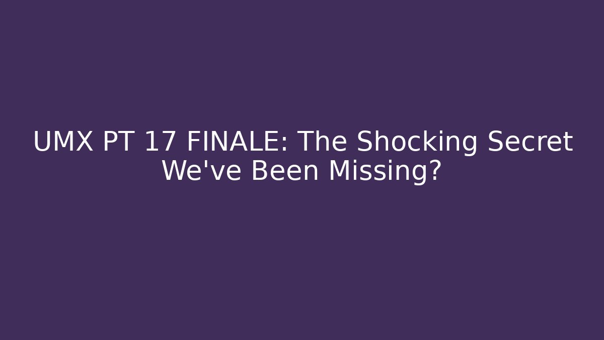 UMX PT 17 FINALE: The Shocking Secret We’ve Been Missing? - Vintage E-Juice