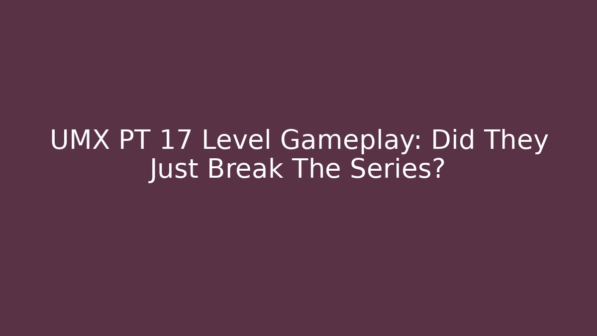 UMX PT 17 Level Gameplay: Did They Just Break The Series?