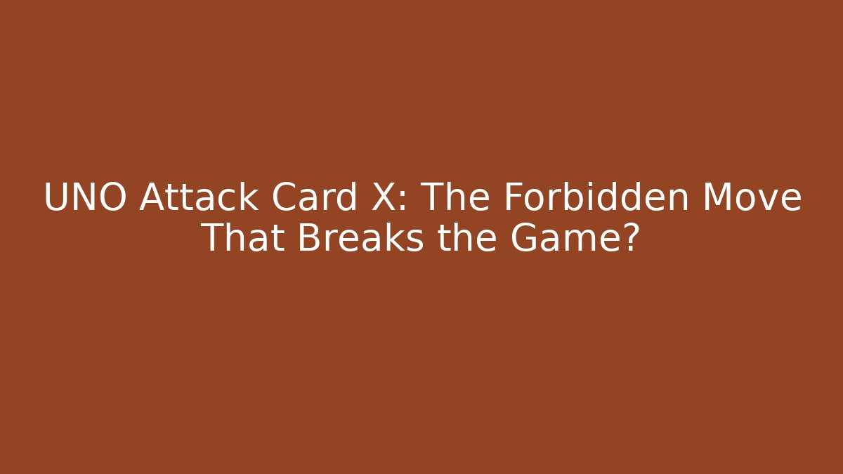 UNO Attack Card X: The Forbidden Move That Breaks the Game?