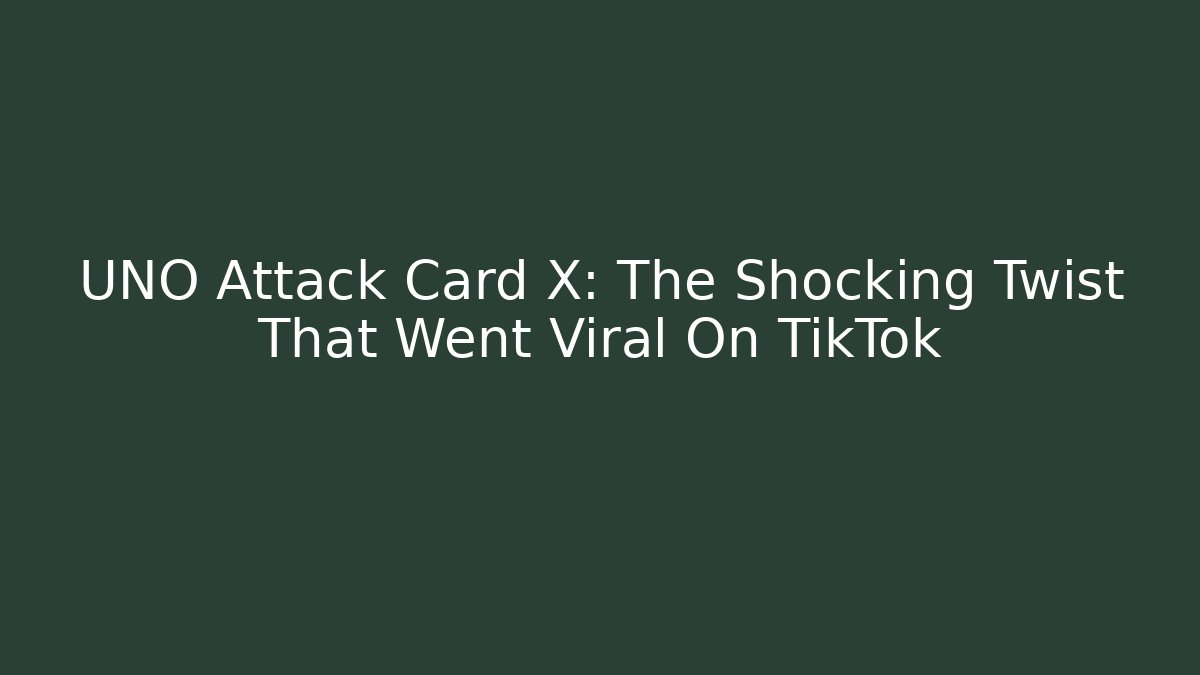 UNO Attack Card X: The Shocking Twist That Went Viral On TikTok