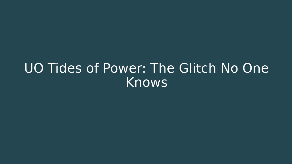 UO Tides of Power: The Glitch No One Knows