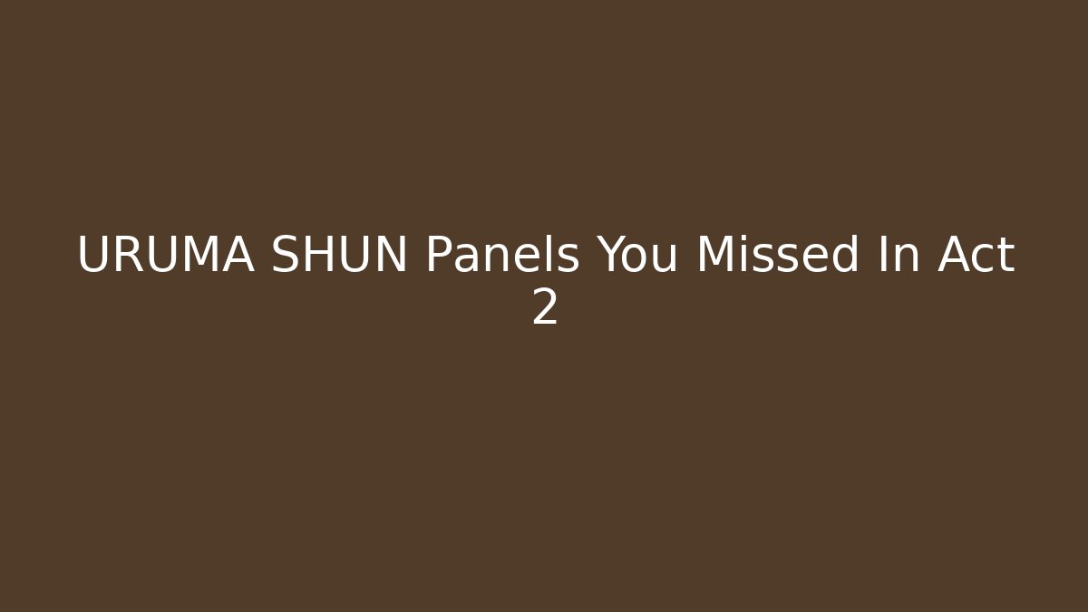 URUMA SHUN Panels You Missed In Act 2