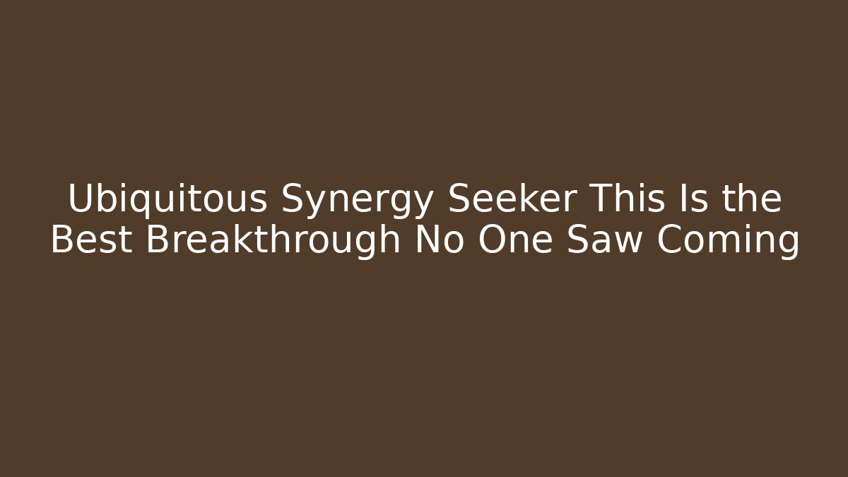 Ubiquitous Synergy Seeker This Is the Best Breakthrough No One Saw Coming