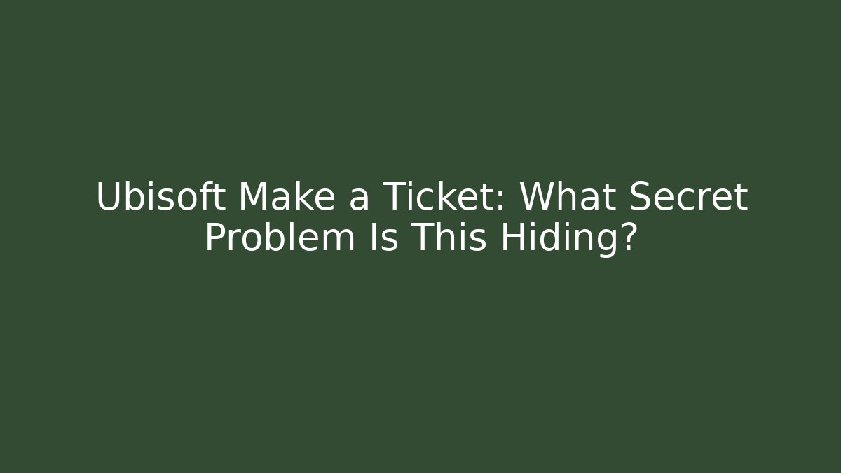 Ubisoft Make a Ticket: What Secret Problem Is This Hiding?