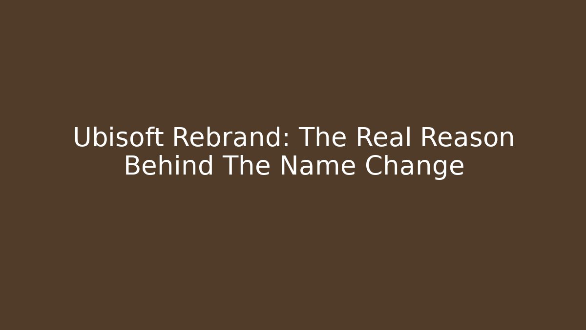 Ubisoft Rebrand: The Real Reason Behind The Name Change