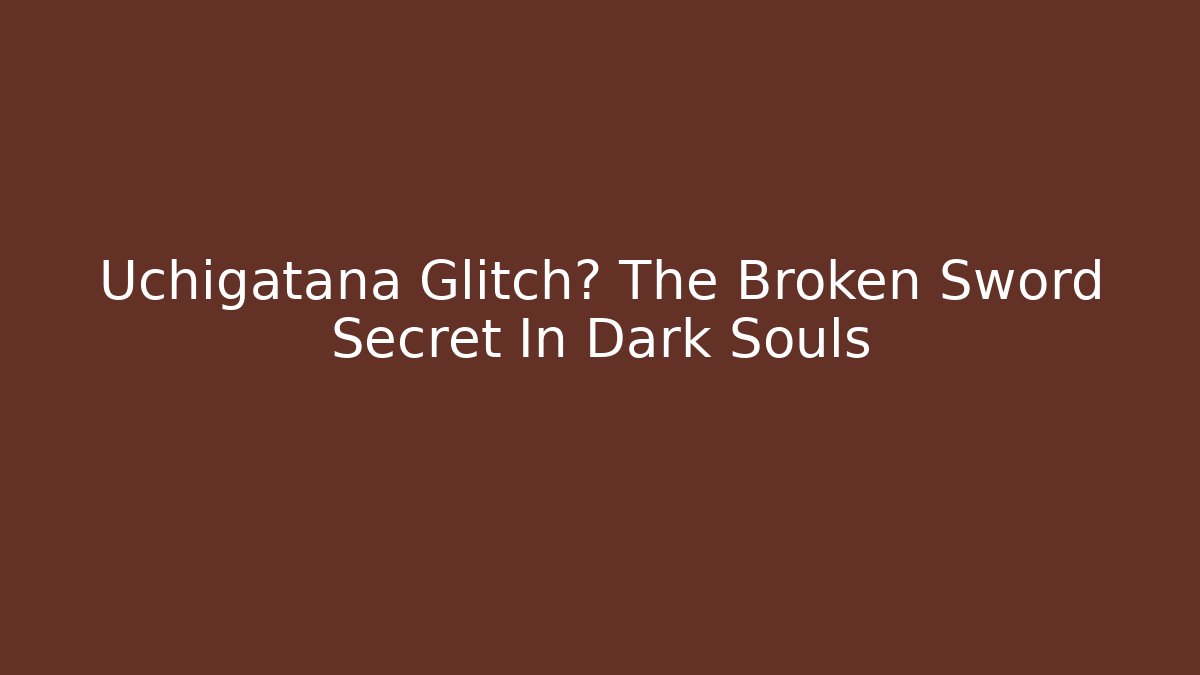 Uchigatana Glitch? The Broken Sword Secret In Dark Souls