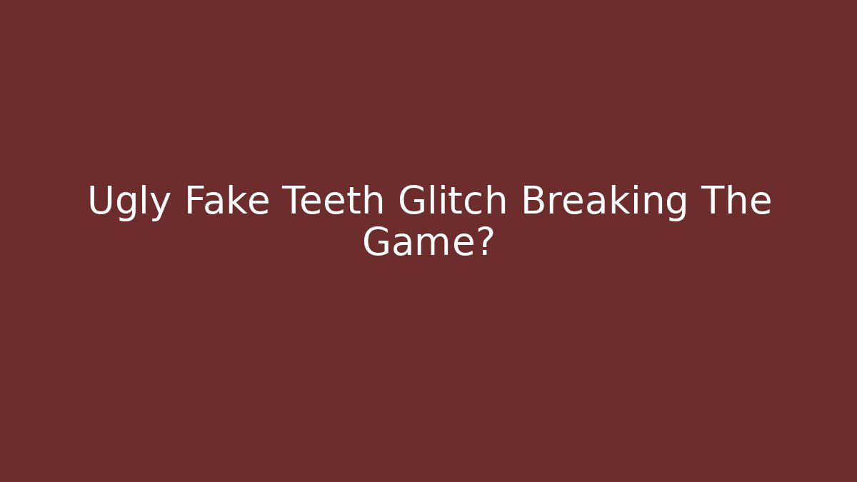 Ugly Fake Teeth Glitch Breaking The Game? - Vintage E-Juice