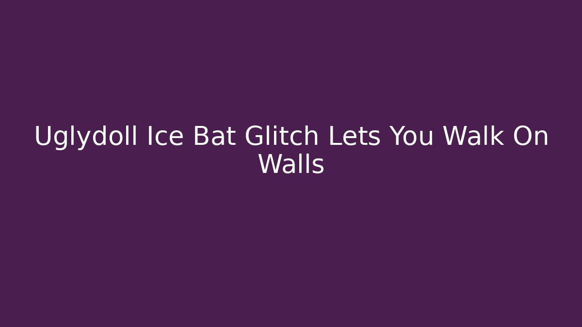 Uglydoll Ice Bat Glitch Lets You Walk On Walls
