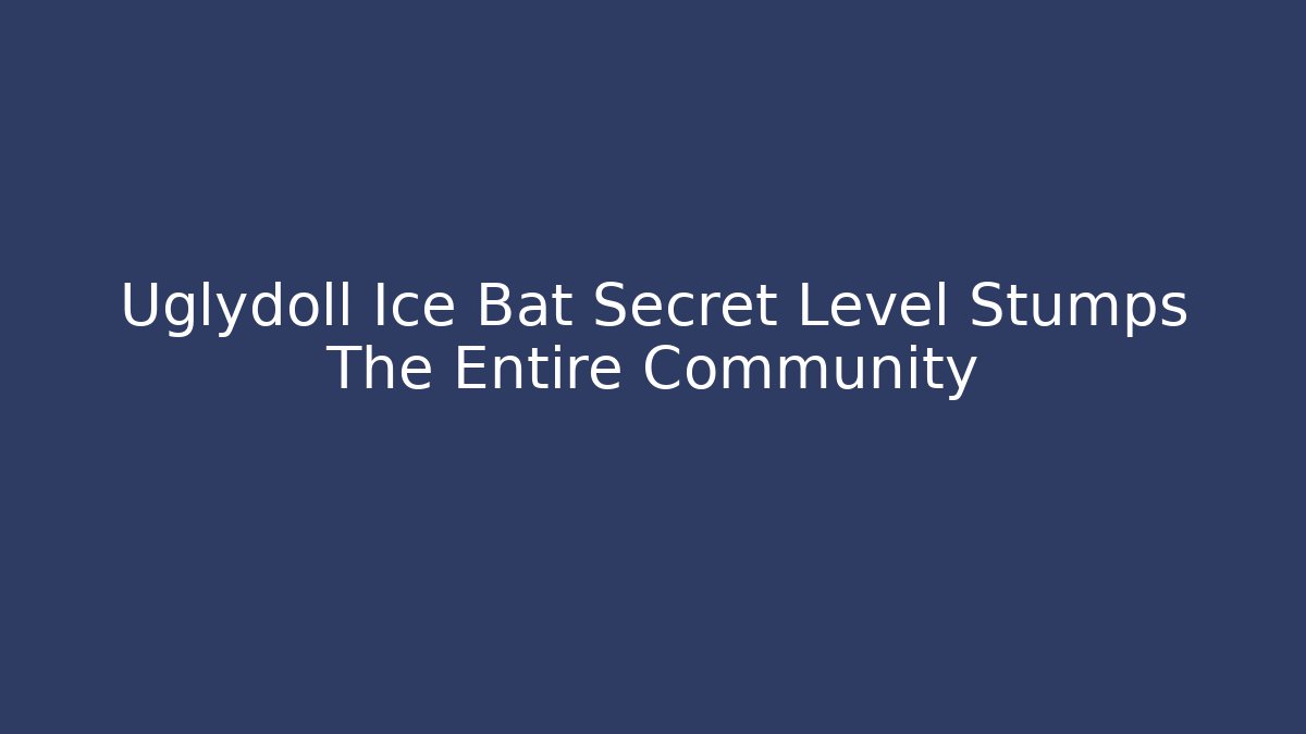 Uglydoll Ice Bat Secret Level Stumps The Entire Community