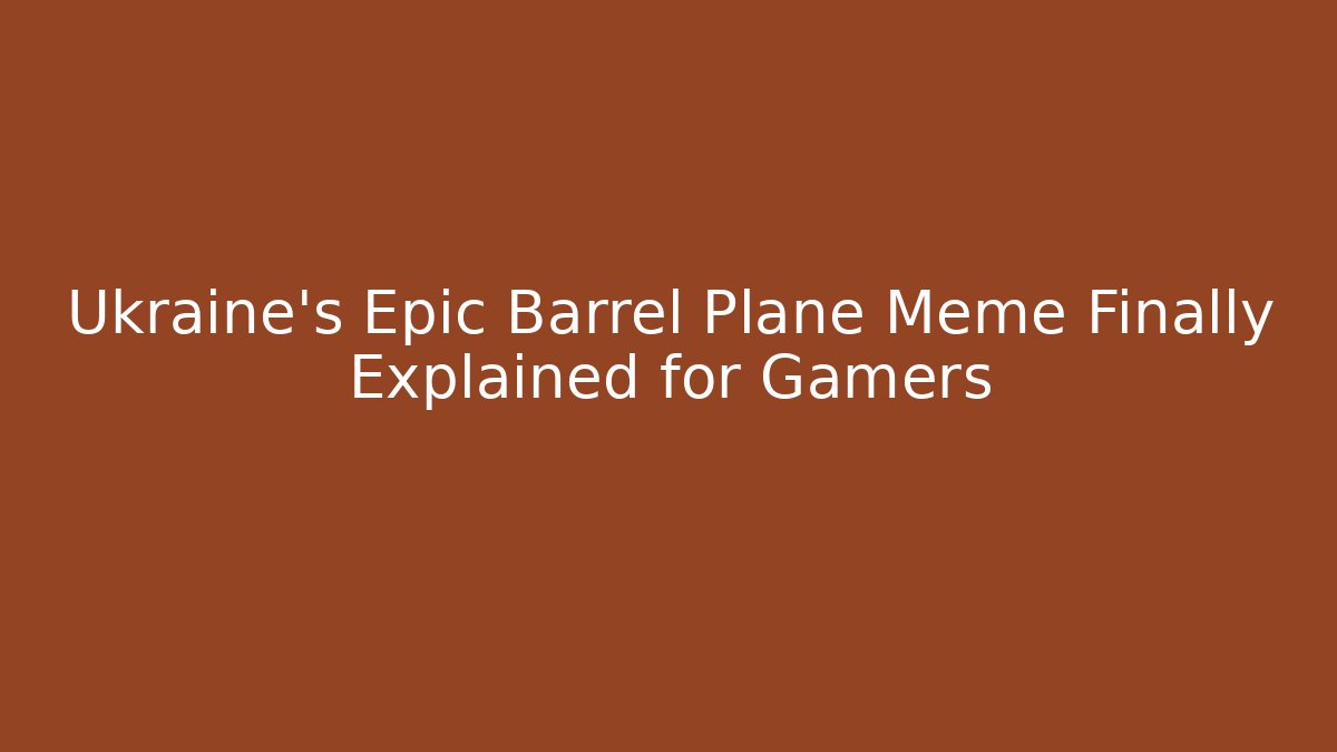 Ukraine’s Epic Barrel Plane Meme Finally Explained for Gamers