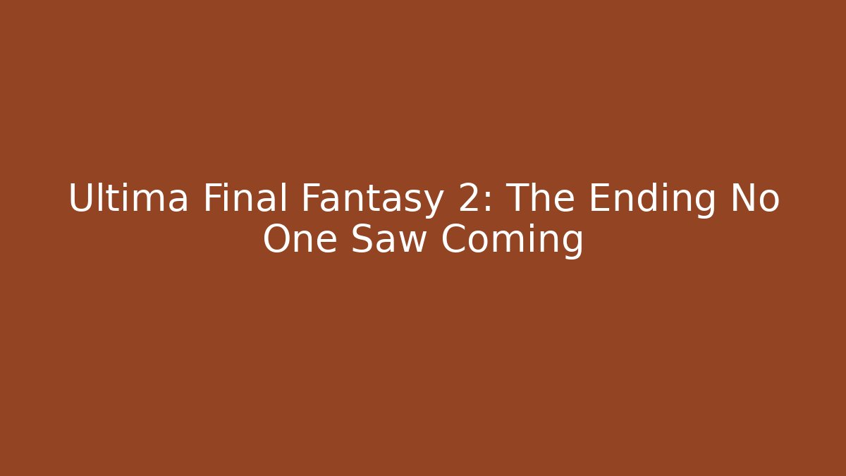 Ultima Final Fantasy 2: The Ending No One Saw Coming