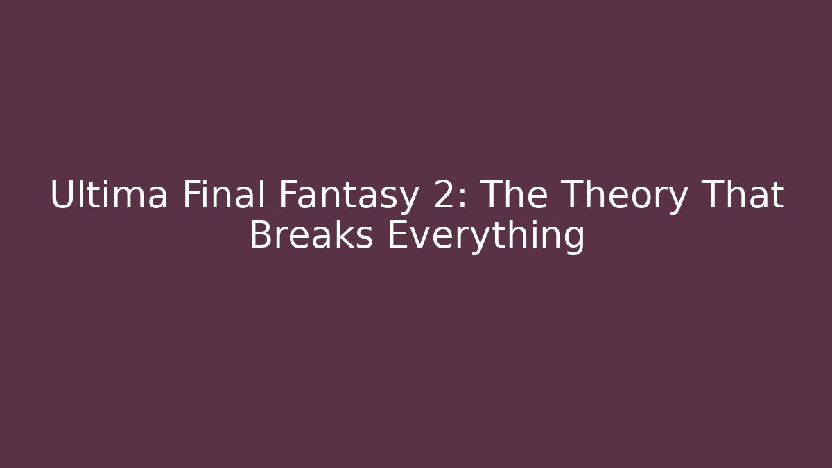 Ultima Final Fantasy 2: The Theory That Breaks Everything