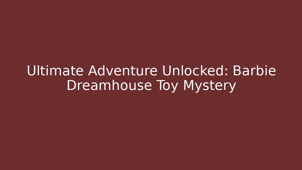 Ultimate Adventure Unlocked: Barbie Dreamhouse Toy Mystery