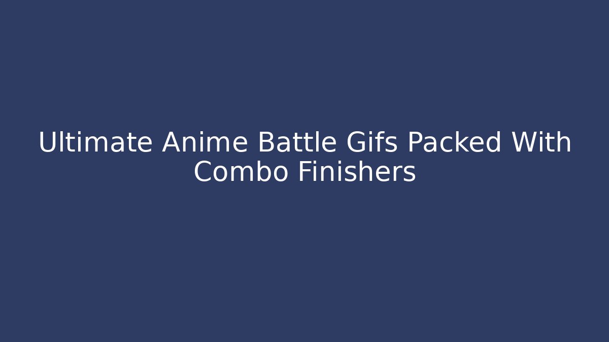 Ultimate Anime Battle Gifs Packed With Combo Finishers - Vintage E-Juice
