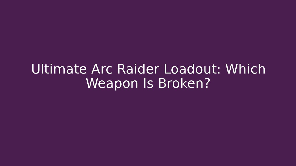 Ultimate Arc Raider Loadout: Which Weapon Is Broken?