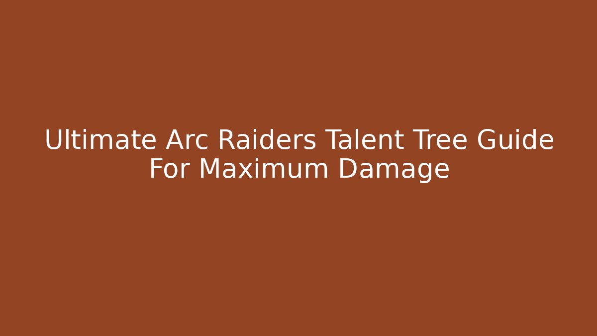 Ultimate Arc Raiders Talent Tree Guide For Maximum Damage