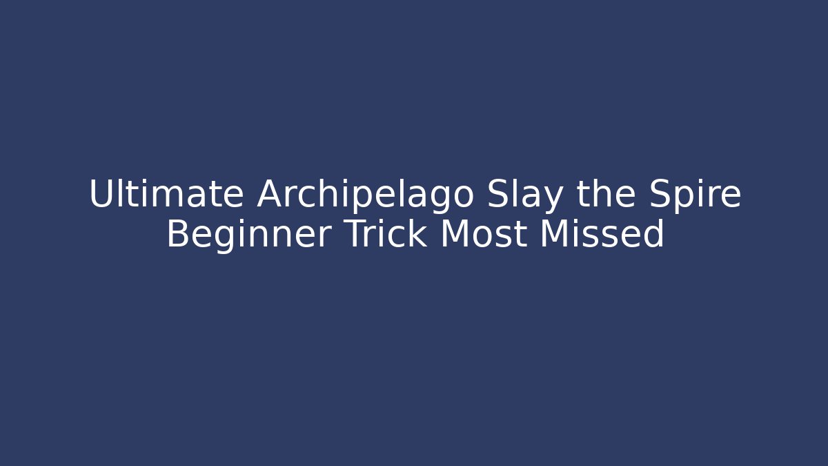 Ultimate Archipelago Slay the Spire Beginner Trick Most Missed