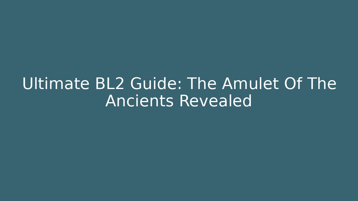 Ultimate BL2 Guide: The Amulet Of The Ancients Revealed