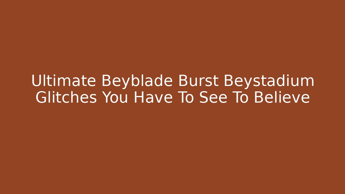 Ultimate Beyblade Burst Beystadium Glitches You Have To See To Believe