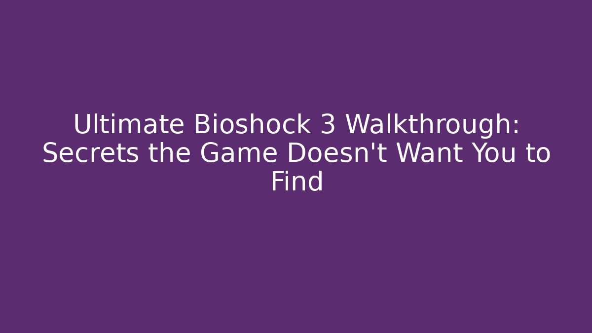 Ultimate Bioshock 3 Walkthrough: Secrets the Game Doesn’t Want You to Find
