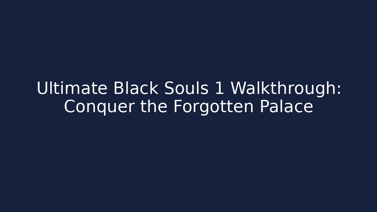 Ultimate Black Souls 1 Walkthrough: Conquer the Forgotten Palace