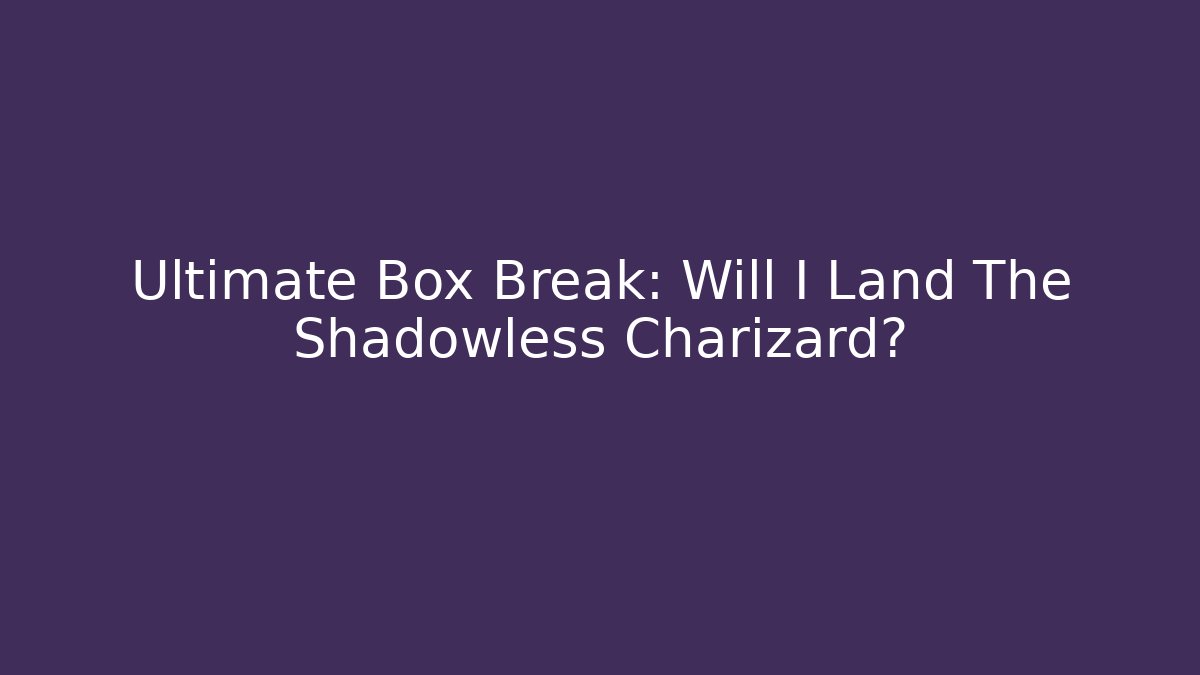Ultimate Box Break: Will I Land The Shadowless Charizard?