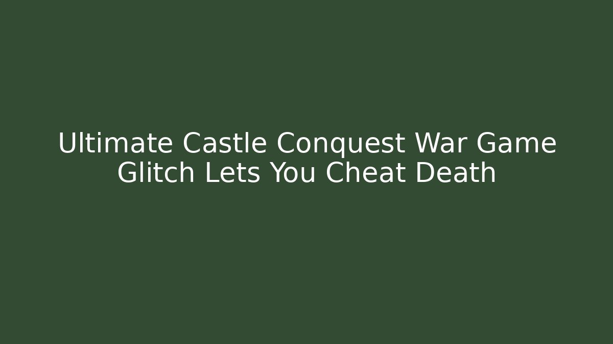 Ultimate Castle Conquest War Game Glitch Lets You Cheat Death