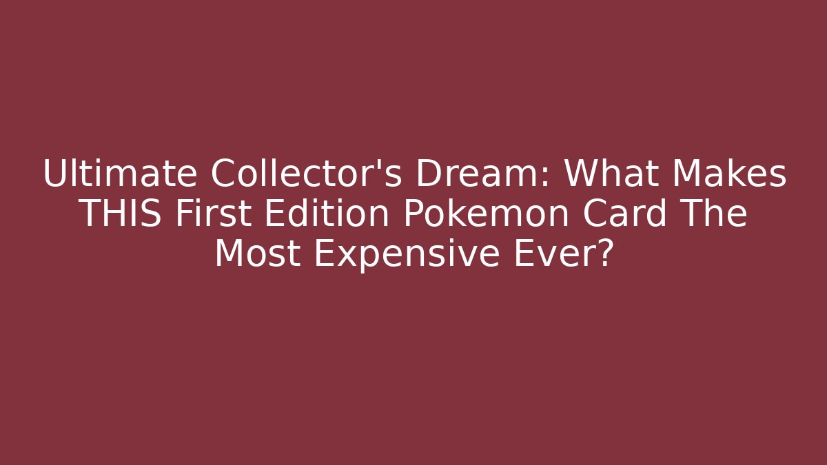 Ultimate Collector's Dream: What Makes THIS First Edition Pokémon Card The Most Expensive Ever?