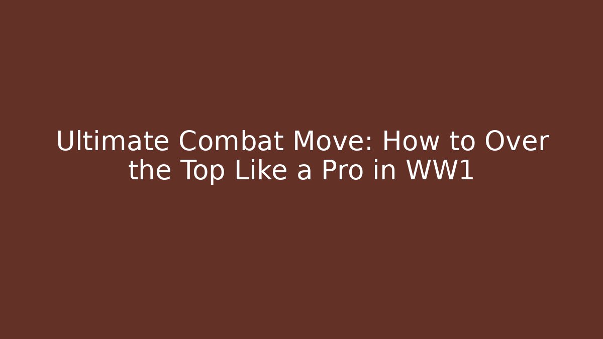Ultimate Combat Move: How to Over the Top Like a Pro in WW1