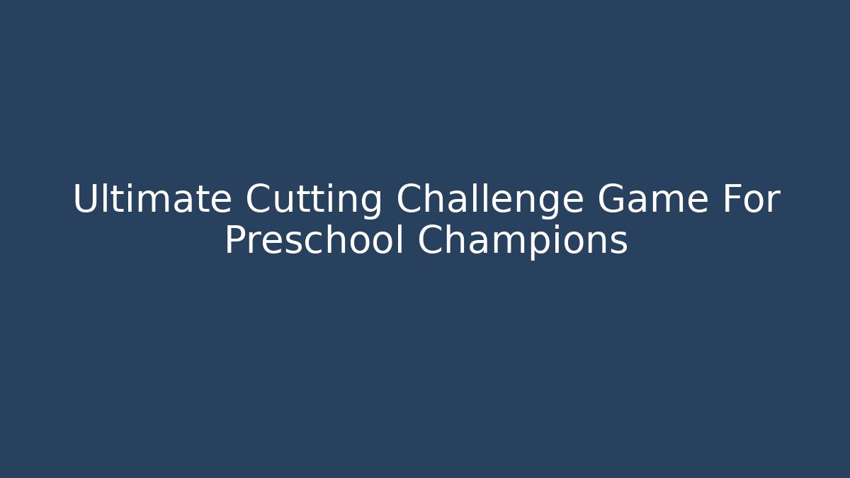Ultimate Cutting Challenge Game For Preschool Champions