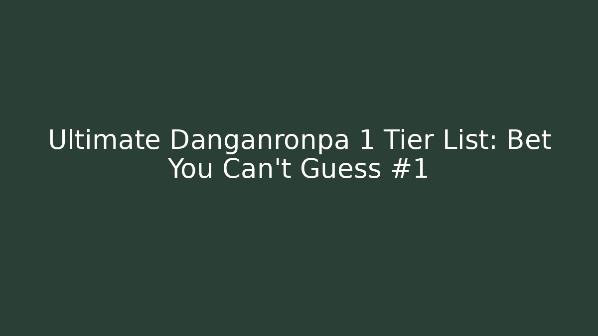 Ultimate Danganronpa 1 Tier List: Bet You Can't Guess #1