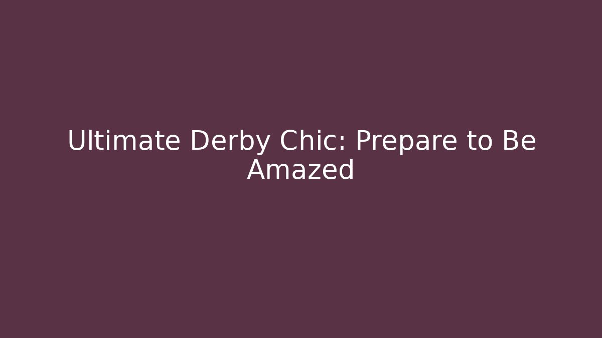 Ultimate Derby Chic: Prepare to Be Amazed