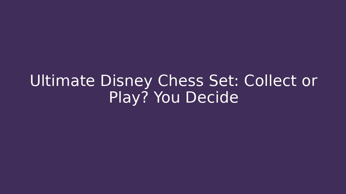 Ultimate Disney Chess Set: Collect or Play? You Decide