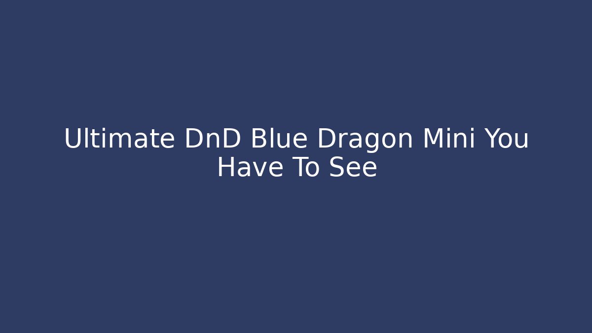 Ultimate DnD Blue Dragon Mini You Have To See