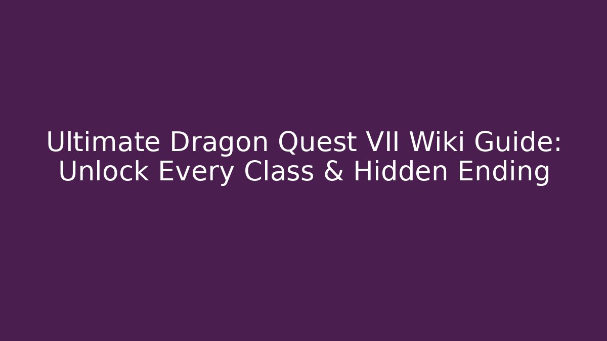 Ultimate Dragon Quest VII Wiki Guide: Unlock Every Class & Hidden Ending