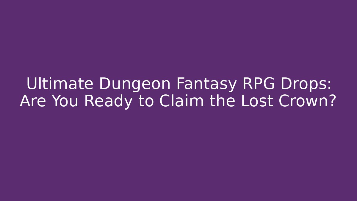 Ultimate Dungeon Fantasy RPG Drops: Are You Ready to Claim the Lost Crown?