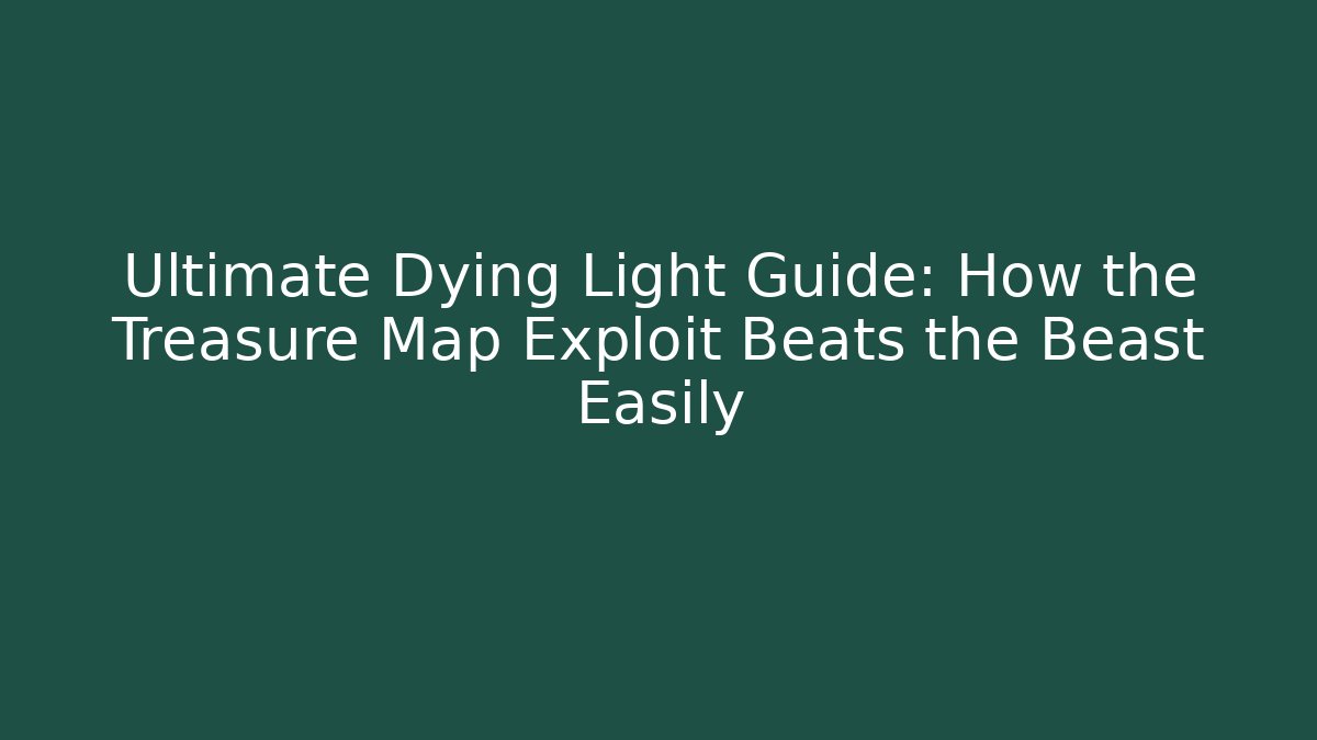 Ultimate Dying Light Guide: How the Treasure Map Exploit Beats the Beast Easily - Vintage E-Juice