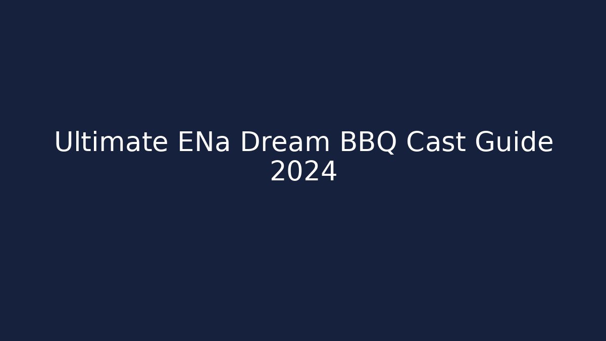 Ultimate ENa Dream BBQ Cast Guide 2024