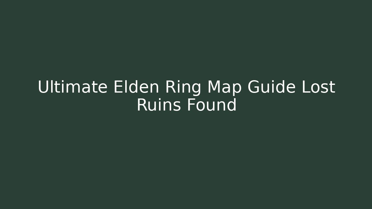 Ultimate Elden Ring Map Guide Lost Ruins Found