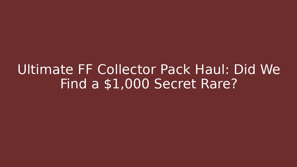 Ultimate FF Collector Pack Haul: Did We Find a $1,000 Secret Rare? - Vintage E-Juice
