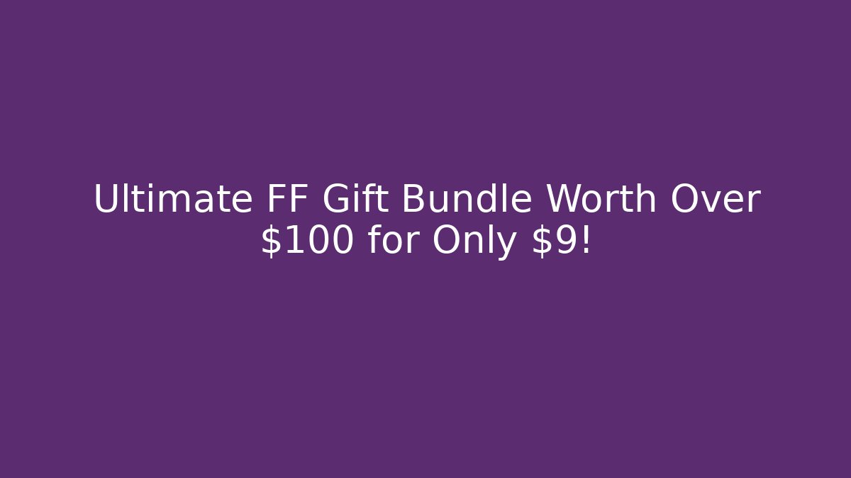 Ultimate FF Gift Bundle Worth Over $100 for Only $9!