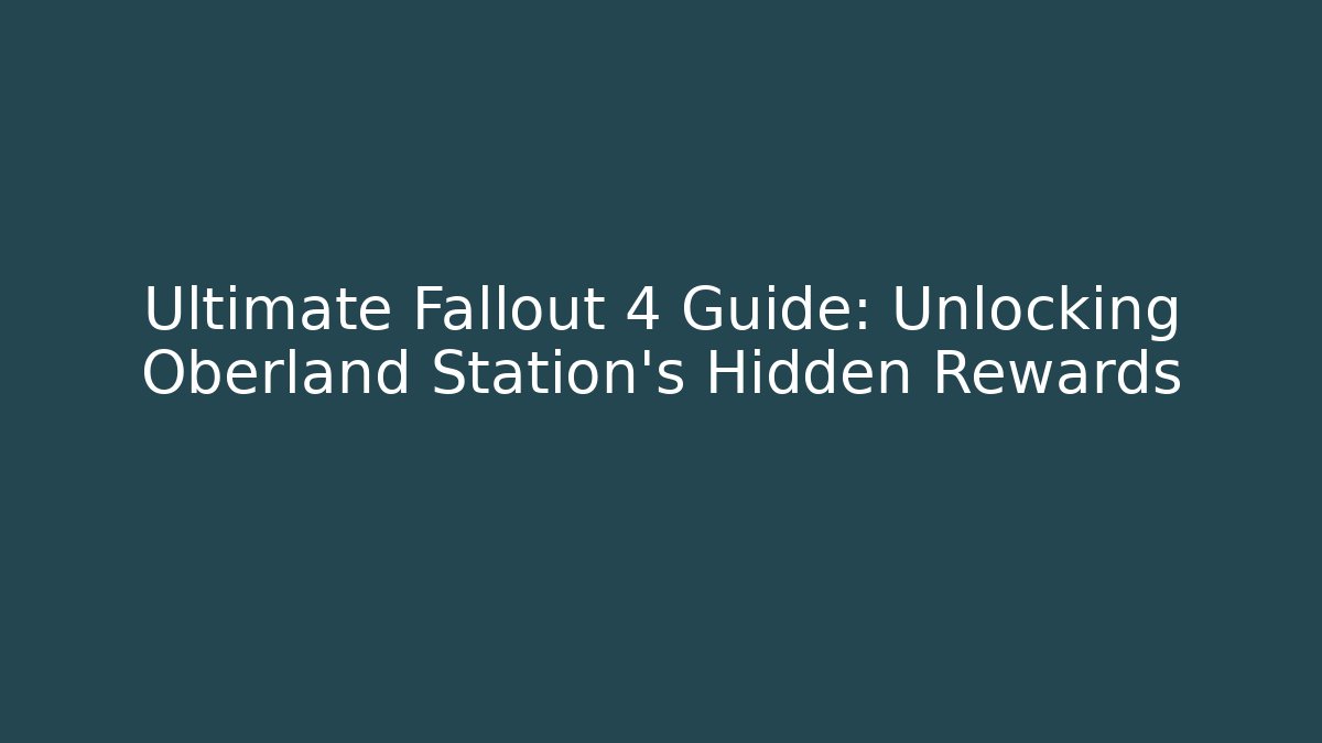Ultimate Fallout 4 Guide: Unlocking Oberland Station's Hidden Rewards