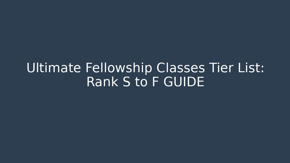 Ultimate Fellowship Classes Tier List: Rank S to F GUIDE