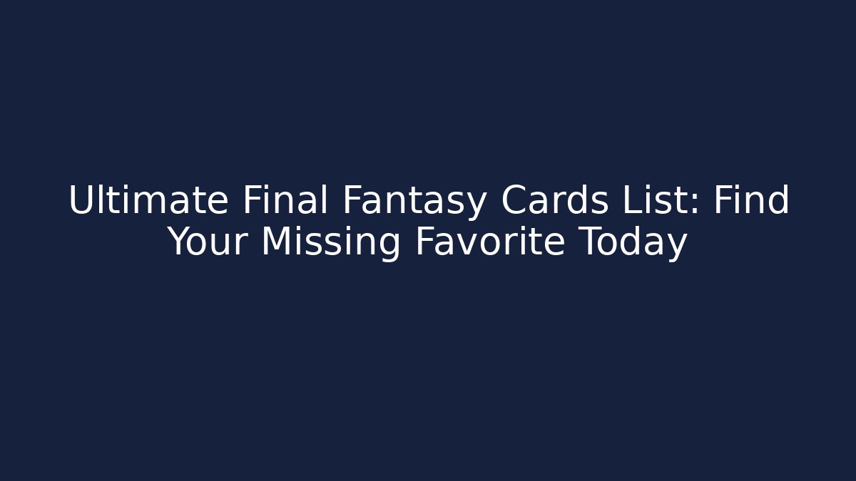 Ultimate Final Fantasy Cards List: Find Your Missing Favorite Today
