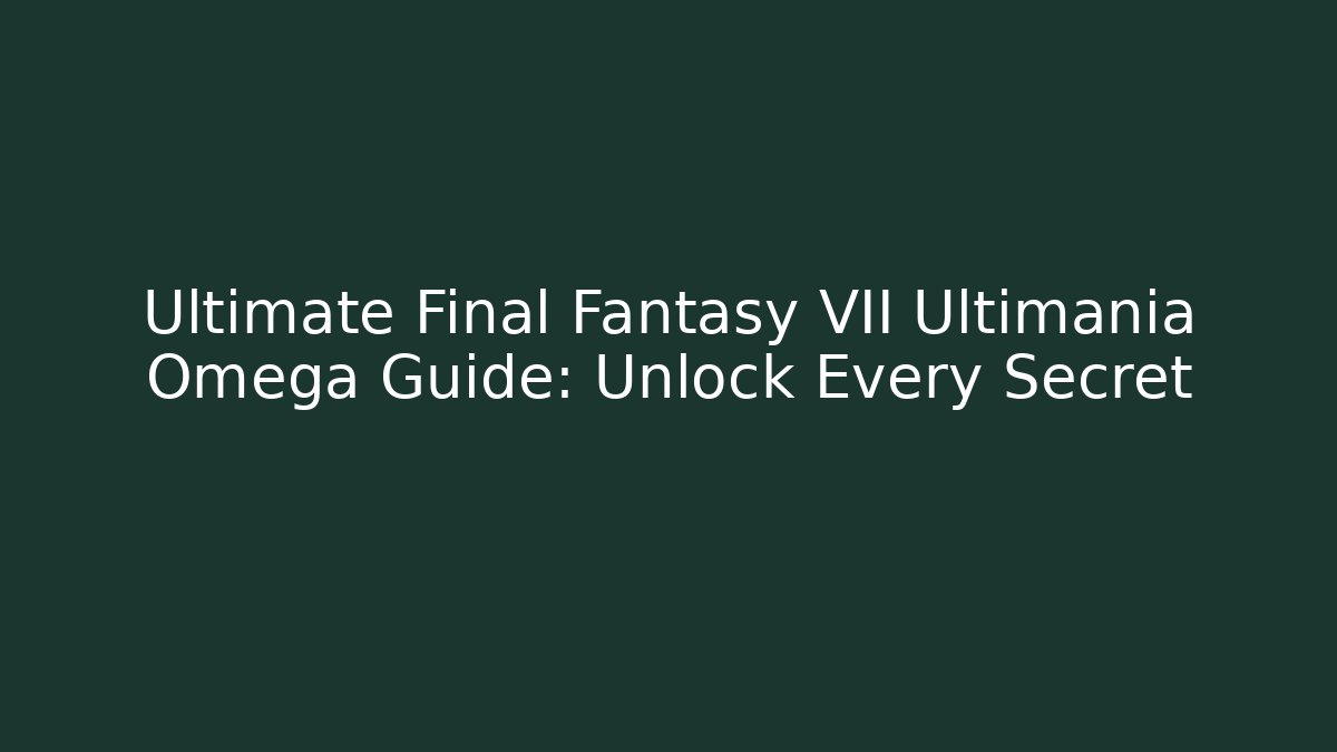 Ultimate Final Fantasy VII Ultimania Omega Guide: Unlock Every Secret